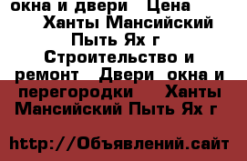  окна и двери › Цена ­ 4 000 - Ханты-Мансийский, Пыть-Ях г. Строительство и ремонт » Двери, окна и перегородки   . Ханты-Мансийский,Пыть-Ях г.